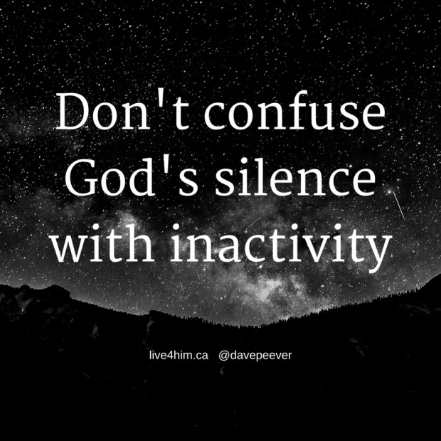 Do not confuse God's silence with in activity